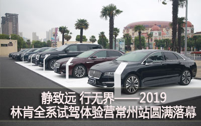 【臥試駕】靜致遠(yuǎn) 行無(wú)界——2019林肯全系試駕體驗(yàn)營(yíng)常州站圓滿(mǎn)落幕